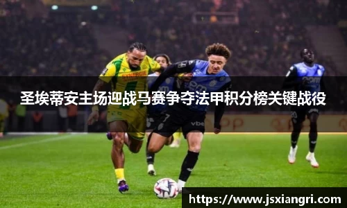 圣埃蒂安主场迎战马赛争夺法甲积分榜关键战役