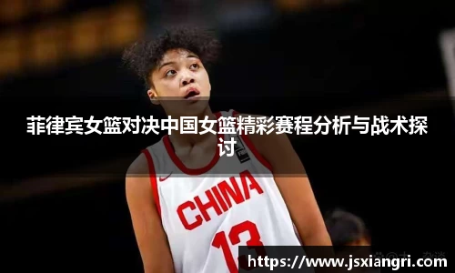 菲律宾女篮对决中国女篮精彩赛程分析与战术探讨